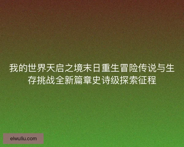我的世界天启之境末日重生冒险传说与生存挑战全新篇章史诗级探索征程
