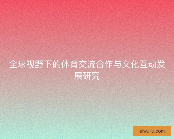 全球视野下的体育交流合作与文化互动发展研究